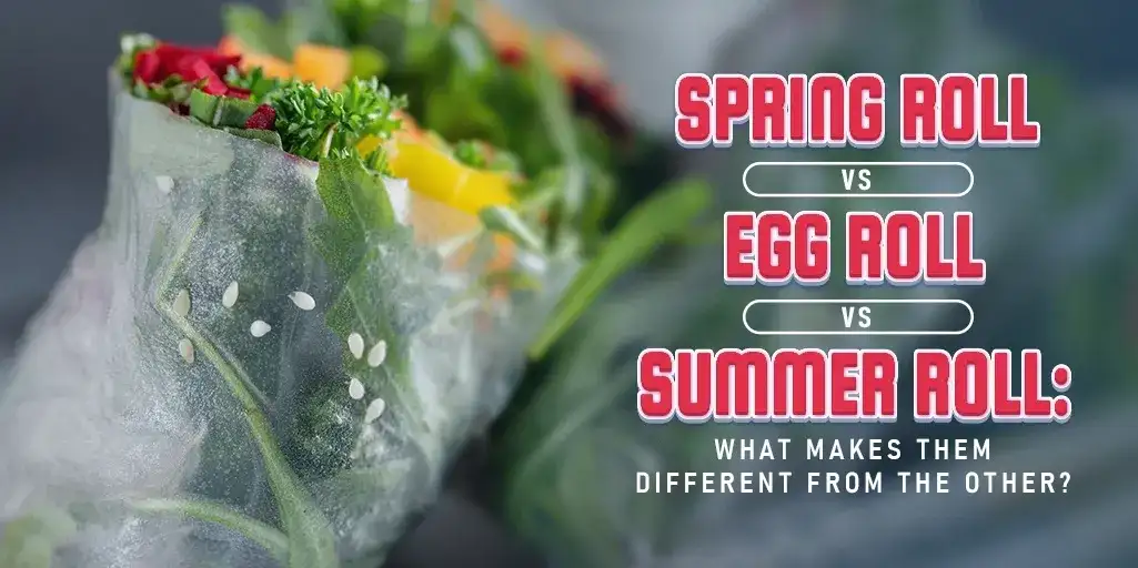 Spring Roll vs. Egg Roll vs. Summer Roll: What Makes Them Different from the Other?