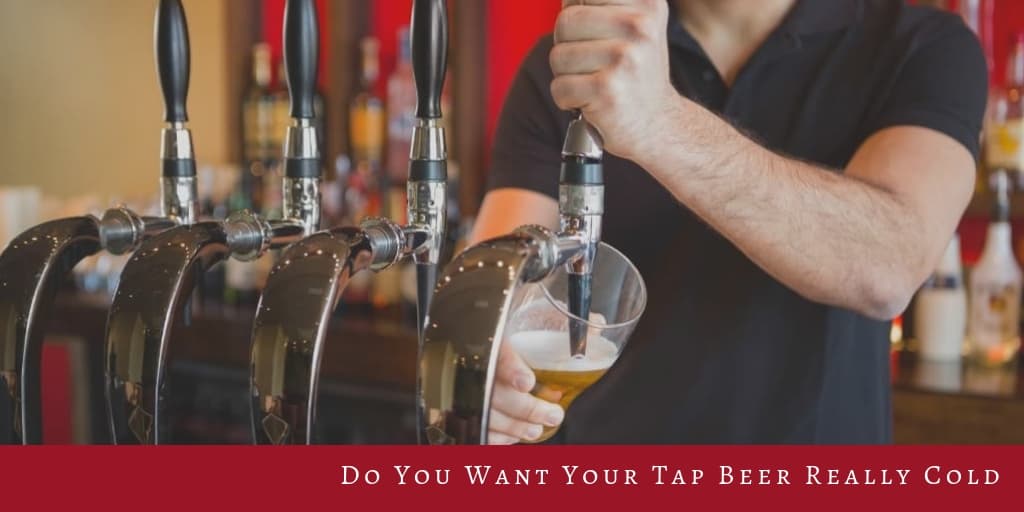 Do You Want Your Tap Beer Really Cold?