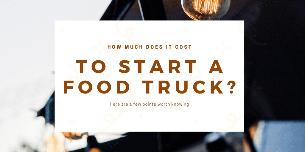 How Much Does It Cost to Start A Food Truck?