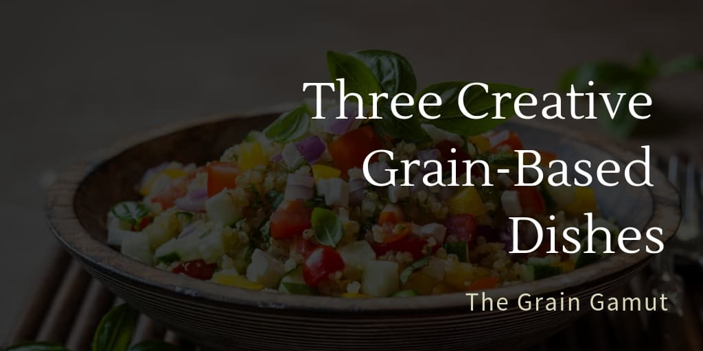 The Grain Gamut: Three Creative Grain-Based Dishes