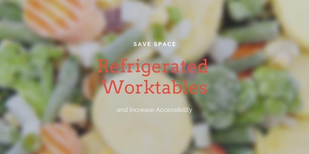 Save Space and Increase Accessibility with Refrigerated Worktables