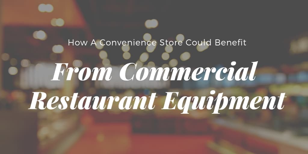 How A Convenience Store Could Benefit From Commercial Restaurant Equipment