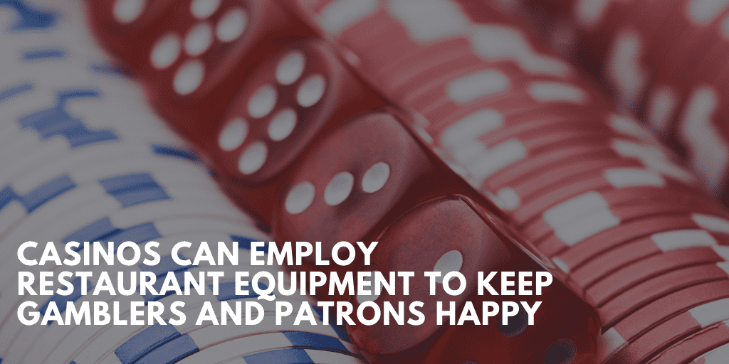 Casinos Can Employ Restaurant Equipment To Keep Gamblers And Patrons Happy