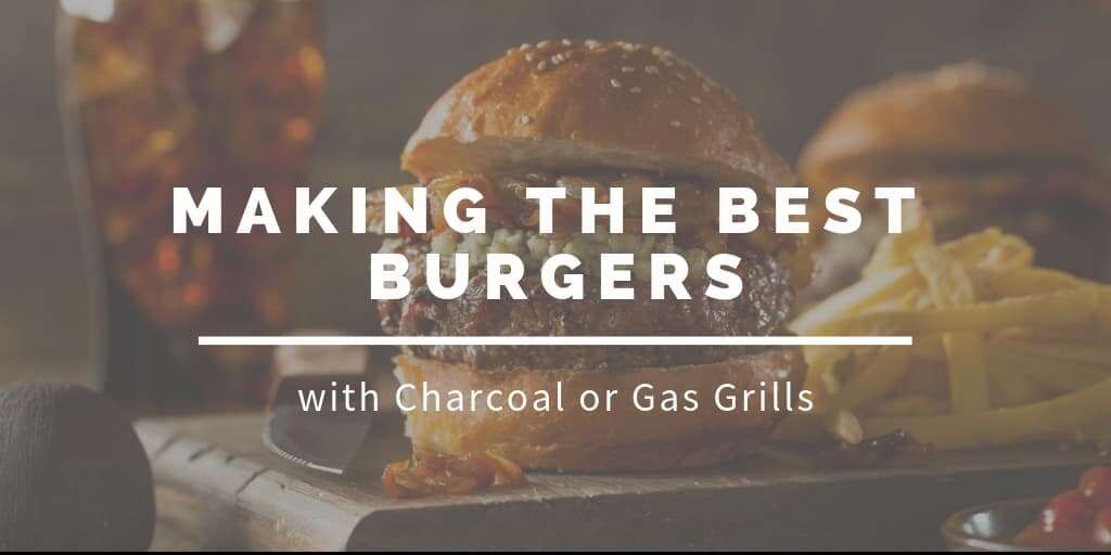 Making the Best Burgers with Charcoal or Gas Grills