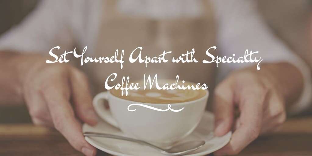 Set Yourself Apart with Specialty Coffee Machines