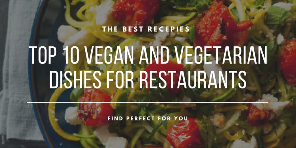 Top 10 Vegan and Vegetarian Dishes for Restaurants