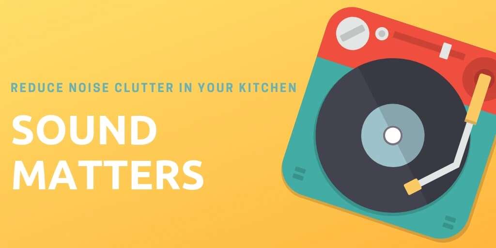 Sound Matters: Reduce Noise Clutter in Your Kitchen