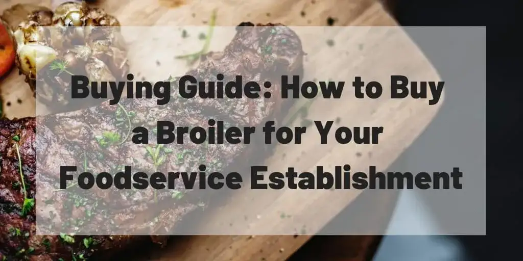 Buying Guide: How to Buy a Broiler for Your Foodservice Establishment