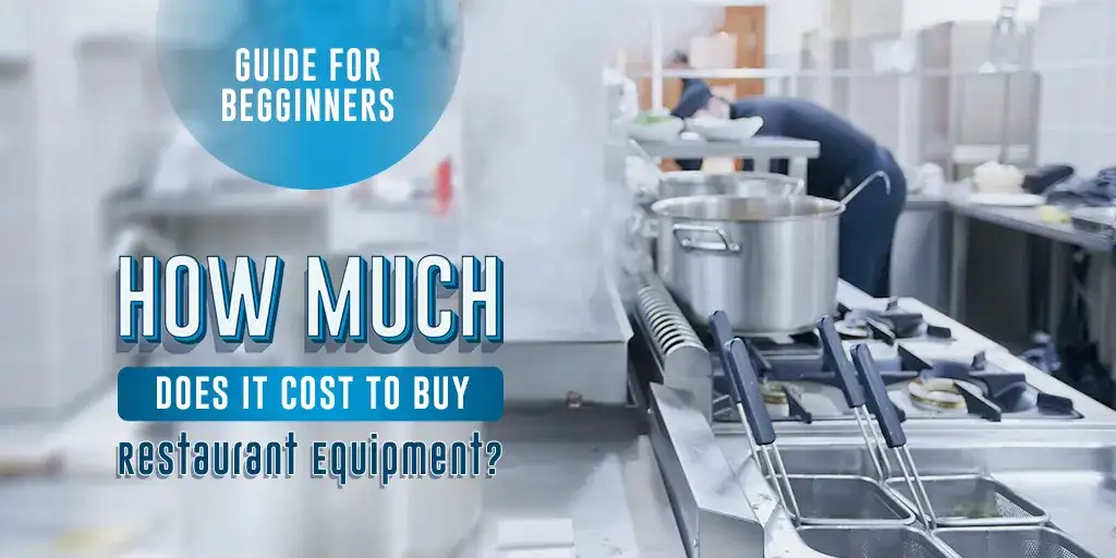 A Beginner’s Guide to Commercial Kitchen Cost: How Much Does it Cost to Buy Restaurant Equipment?